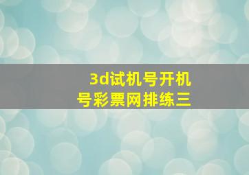 3d试机号开机号彩票网排练三