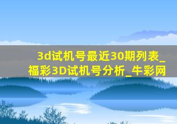 3d试机号最近30期列表_福彩3D试机号分析_牛彩网