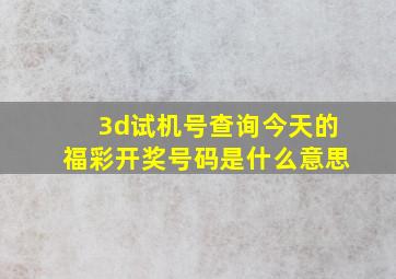 3d试机号查询今天的福彩开奖号码是什么意思