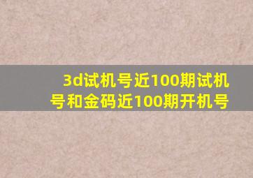 3d试机号近100期试机号和金码近100期开机号