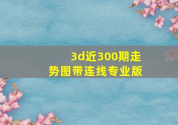 3d近300期走势图带连线专业版