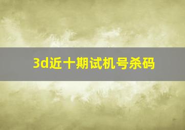 3d近十期试机号杀码