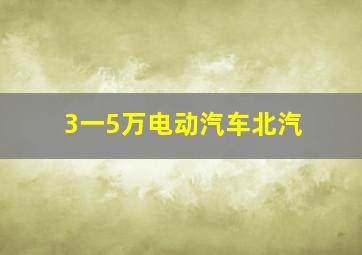 3一5万电动汽车北汽