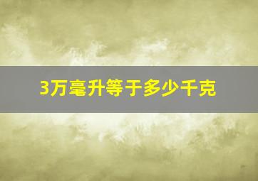 3万毫升等于多少千克