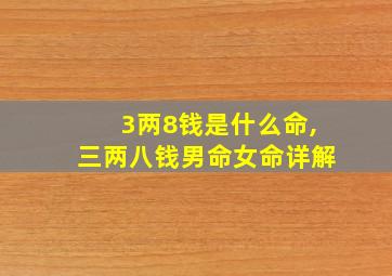 3两8钱是什么命,三两八钱男命女命详解