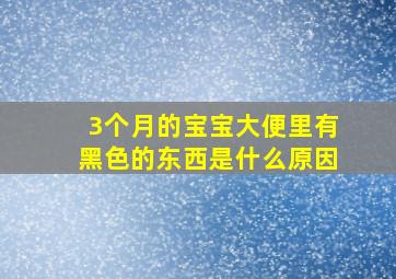 3个月的宝宝大便里有黑色的东西是什么原因