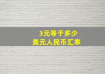 3元等于多少美元人民币汇率