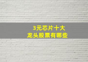 3元芯片十大龙头股票有哪些