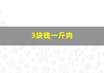 3块钱一斤肉