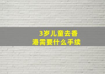 3岁儿童去香港需要什么手续