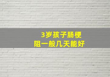 3岁孩子肠梗阻一般几天能好