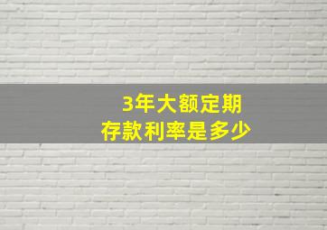 3年大额定期存款利率是多少