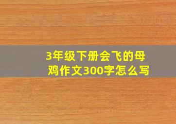 3年级下册会飞的母鸡作文300字怎么写