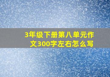 3年级下册第八单元作文300字左右怎么写