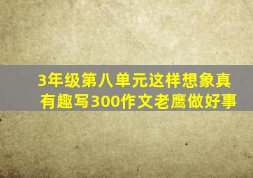 3年级第八单元这样想象真有趣写300作文老鹰做好事