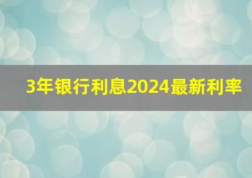 3年银行利息2024最新利率