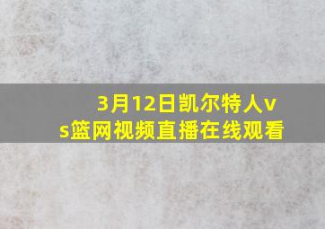 3月12日凯尔特人vs篮网视频直播在线观看