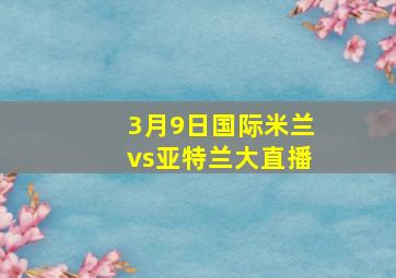 3月9日国际米兰vs亚特兰大直播