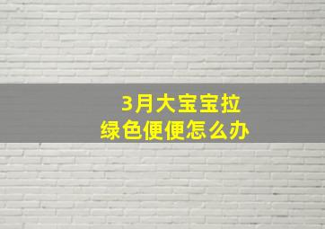 3月大宝宝拉绿色便便怎么办