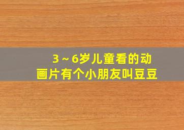 3～6岁儿童看的动画片有个小朋友叫豆豆