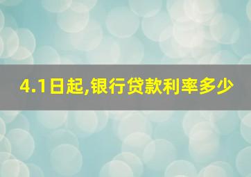 4.1日起,银行贷款利率多少