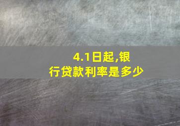 4.1日起,银行贷款利率是多少