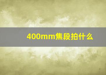 400mm焦段拍什么