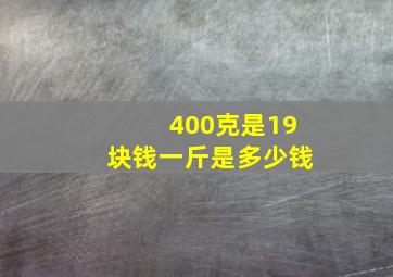 400克是19块钱一斤是多少钱