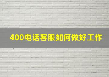 400电话客服如何做好工作