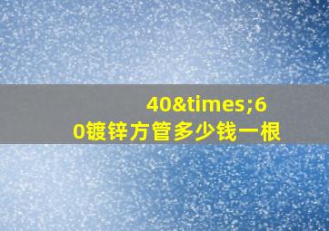 40×60镀锌方管多少钱一根