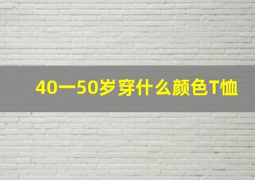 40一50岁穿什么颜色T恤