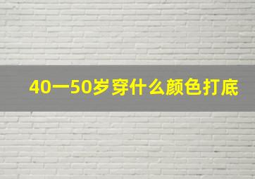 40一50岁穿什么颜色打底