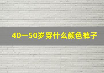 40一50岁穿什么颜色裤子