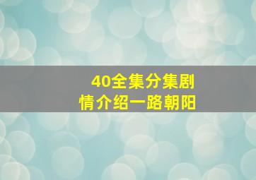 40全集分集剧情介绍一路朝阳