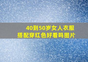 40到50岁女人衣服搭配穿红色好看吗图片