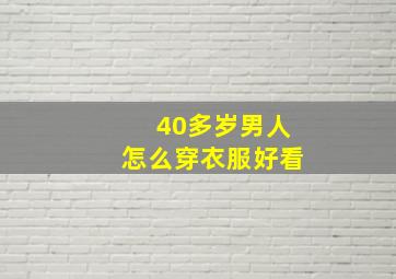 40多岁男人怎么穿衣服好看