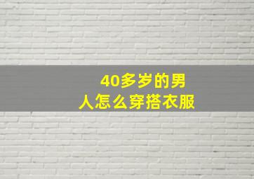 40多岁的男人怎么穿搭衣服