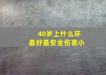 40岁上什么环最好最安全伤害小