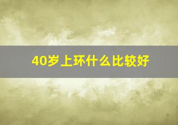 40岁上环什么比较好