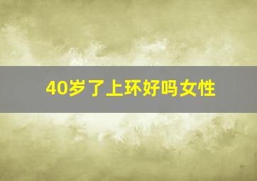 40岁了上环好吗女性