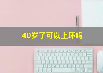 40岁了可以上环吗