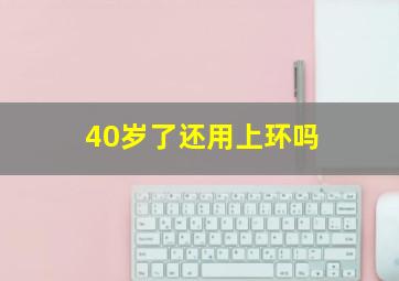 40岁了还用上环吗