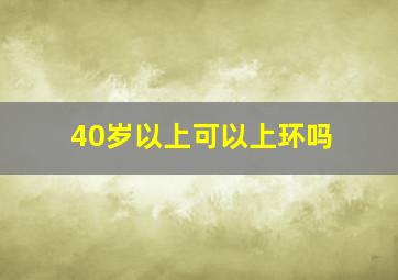 40岁以上可以上环吗