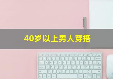 40岁以上男人穿搭