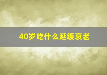 40岁吃什么延缓衰老