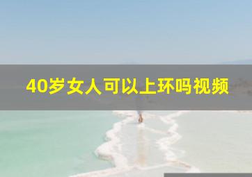 40岁女人可以上环吗视频