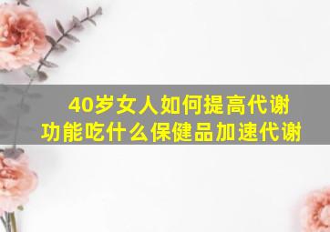 40岁女人如何提高代谢功能吃什么保健品加速代谢