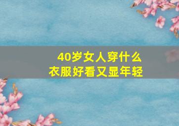 40岁女人穿什么衣服好看又显年轻