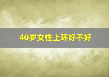 40岁女性上环好不好