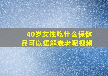 40岁女性吃什么保健品可以缓解衰老呢视频